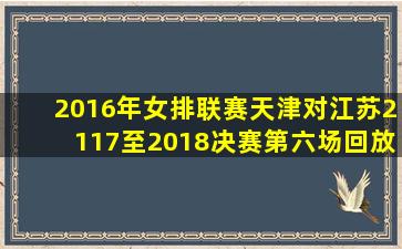 2016年女排联赛天津对江苏2117至2018决赛第六场回放