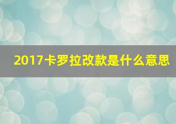 2017卡罗拉改款是什么意思