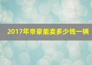 2017年帝豪能卖多少钱一辆