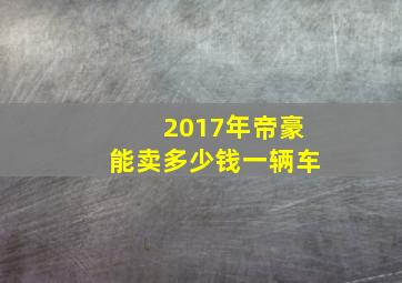 2017年帝豪能卖多少钱一辆车