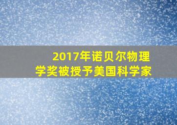 2017年诺贝尔物理学奖被授予美国科学家