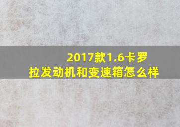 2017款1.6卡罗拉发动机和变速箱怎么样