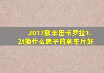 2017款丰田卡罗拉1.2t换什么牌子的刹车片好