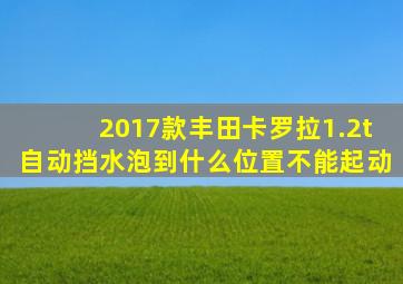 2017款丰田卡罗拉1.2t自动挡水泡到什么位置不能起动