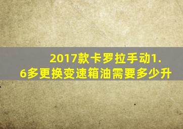 2017款卡罗拉手动1.6多更换变速箱油需要多少升