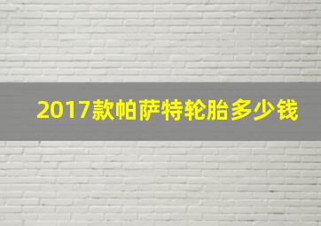 2017款帕萨特轮胎多少钱