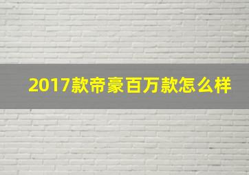 2017款帝豪百万款怎么样