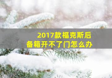 2017款福克斯后备箱开不了门怎么办