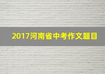 2017河南省中考作文题目