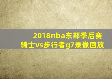 2018nba东部季后赛骑士vs步行者g7录像回放