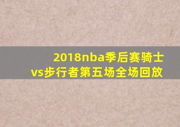 2018nba季后赛骑士vs步行者第五场全场回放