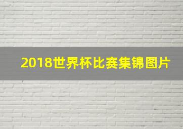 2018世界杯比赛集锦图片