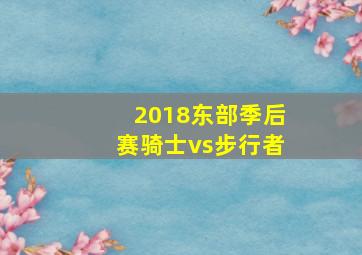 2018东部季后赛骑士vs步行者