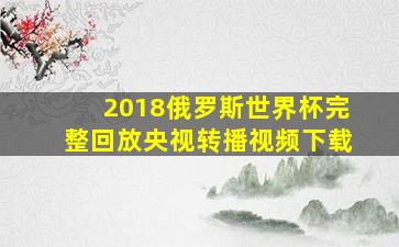 2018俄罗斯世界杯完整回放央视转播视频下载