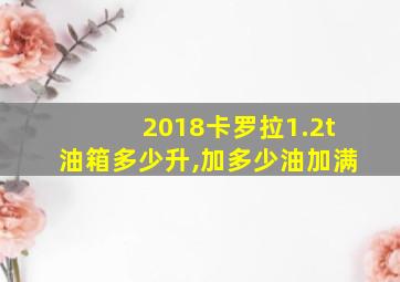 2018卡罗拉1.2t油箱多少升,加多少油加满