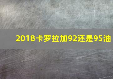 2018卡罗拉加92还是95油