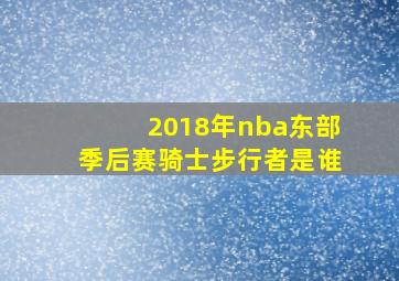 2018年nba东部季后赛骑士步行者是谁