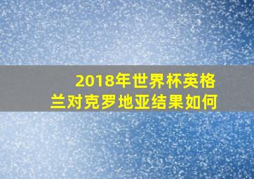 2018年世界杯英格兰对克罗地亚结果如何