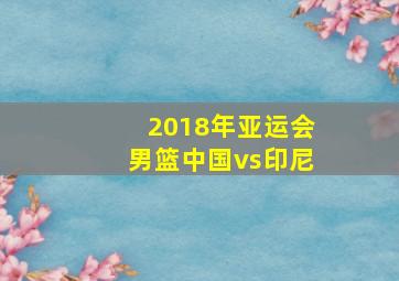 2018年亚运会男篮中国vs印尼