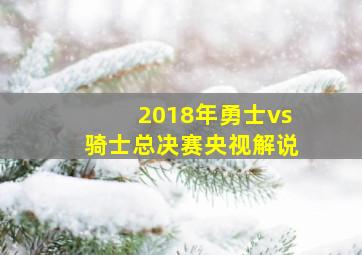 2018年勇士vs骑士总决赛央视解说