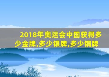 2018年奥运会中国获得多少金牌,多少银牌,多少铜牌