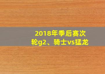 2018年季后赛次轮g2、骑士vs猛龙