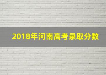 2018年河南高考录取分数