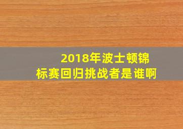 2018年波士顿锦标赛回归挑战者是谁啊