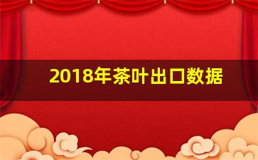 2018年茶叶出口数据