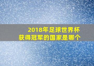 2018年足球世界杯获得冠军的国家是哪个