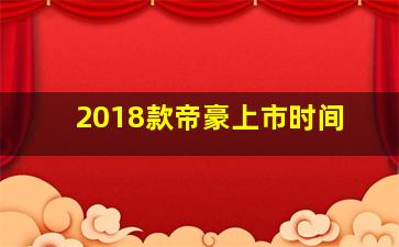 2018款帝豪上市时间