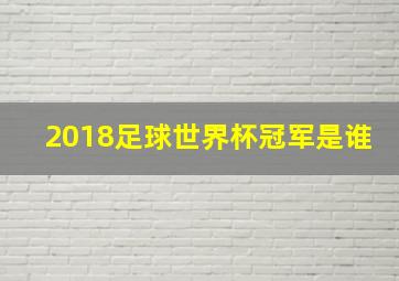 2018足球世界杯冠军是谁