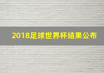 2018足球世界杯结果公布