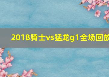 2018骑士vs猛龙g1全场回放