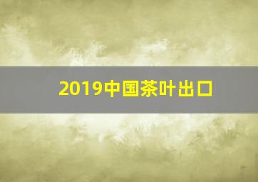 2019中国茶叶出口