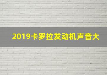 2019卡罗拉发动机声音大