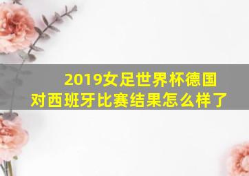 2019女足世界杯德国对西班牙比赛结果怎么样了