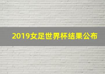 2019女足世界杯结果公布