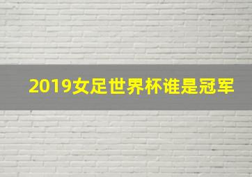 2019女足世界杯谁是冠军