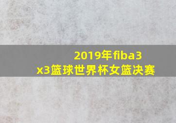 2019年fiba3x3篮球世界杯女篮决赛