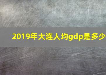 2019年大连人均gdp是多少