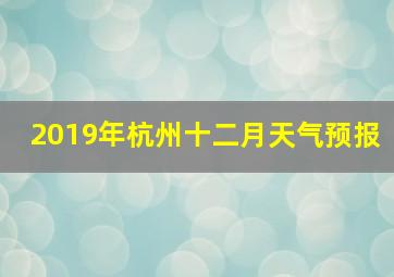 2019年杭州十二月天气预报