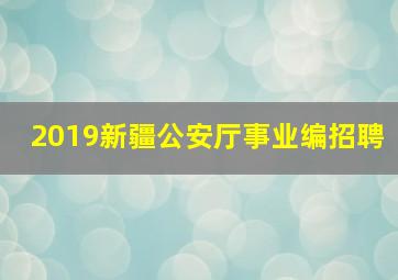 2019新疆公安厅事业编招聘