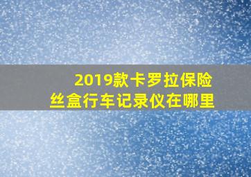 2019款卡罗拉保险丝盒行车记录仪在哪里