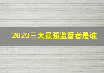 2020三大最强监管者是谁