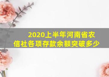 2020上半年河南省农信社各项存款余额突破多少