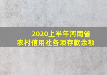 2020上半年河南省农村信用社各项存款余额