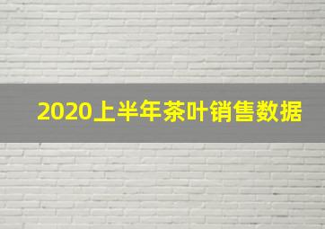 2020上半年茶叶销售数据