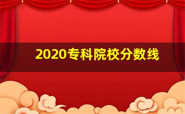 2020专科院校分数线