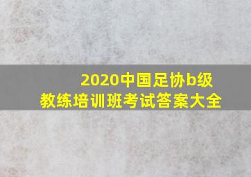 2020中国足协b级教练培训班考试答案大全